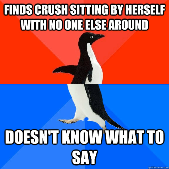 Finds crush sitting by herself with no one else around Doesn't know what to say  Socially Awesome Awkward Penguin