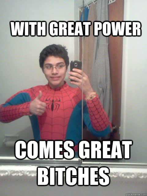 with great power comes great bitches  not to sound cocky