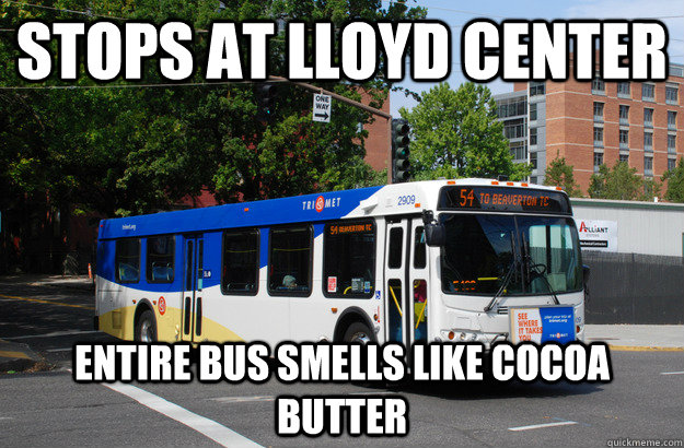 Stops At lloyd Center Entire Bus smells like cocoa butter - Stops At lloyd Center Entire Bus smells like cocoa butter  Tri-Met