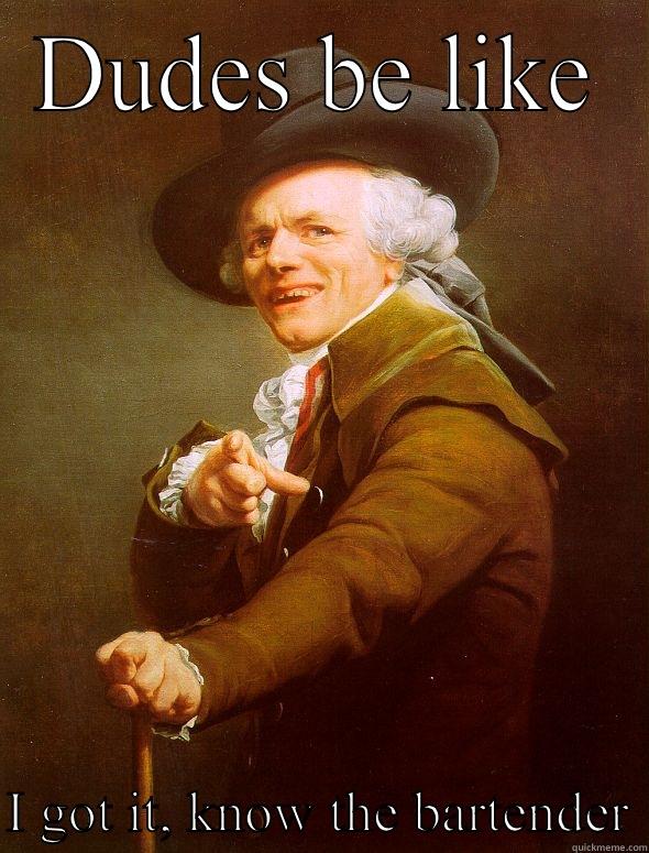 DUDES BE LIKE  I GOT IT, KNOW THE BARTENDER Joseph Ducreux