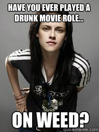 HAVE YOU EVER PLAYED A DRUNK MOVIE ROLE... on weed?  