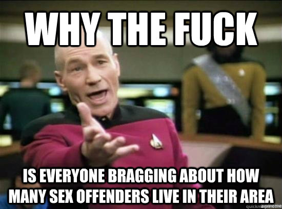 Why the fuck is everyone bragging about how many sex offenders live in their area  Annoyed Picard HD