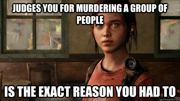 Judges you for murdering a group of people Is the exact reason you had to - Judges you for murdering a group of people Is the exact reason you had to  Last Of Us Ellie