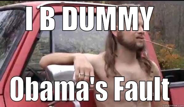 I B DUMMY OBAMA'S FAULT Almost Politically Correct Redneck