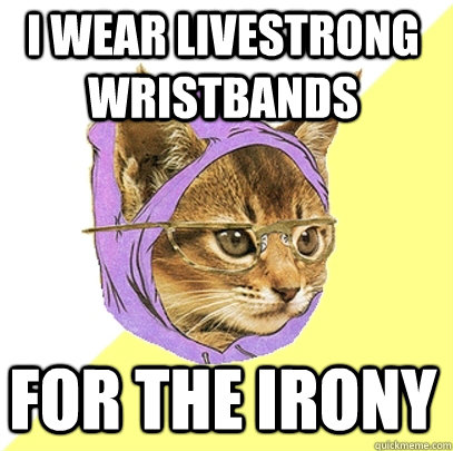 I wear livestrong wristbands for the irony  Hipster Kitty