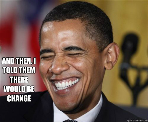 And then, I told them there would be change  Scumbag Obama