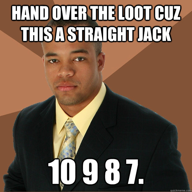 Hand over the loot cuz this a straight jack  10 9 8 7.  Successful Black Man