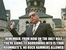 remember, from now on the only hole you're going to burrowing into is your roommate's. no rock hammers allowed. - remember, from now on the only hole you're going to burrowing into is your roommate's. no rock hammers allowed.  Misc