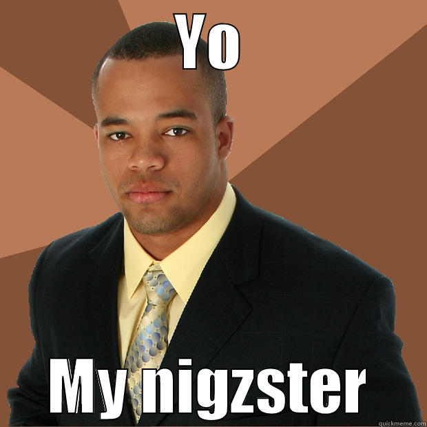 YO MY NIGZSTER Successful Black Man