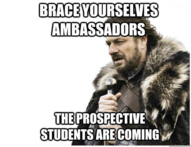 Brace yourselves Ambassadors The prospective students are coming  Imminent Ned