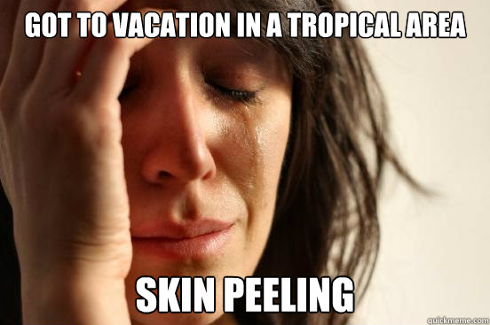 Got to vacation in a tropical area Skin Peeling  First World Problems