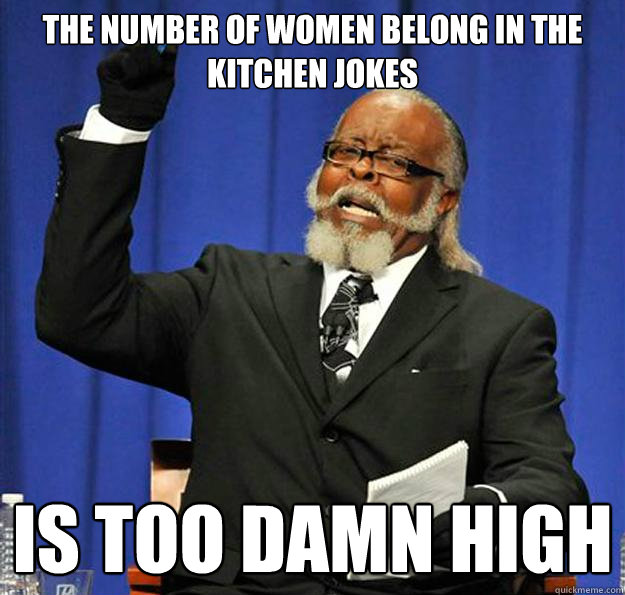 The number of women belong in the kitchen jokes Is too damn high - The number of women belong in the kitchen jokes Is too damn high  Jimmy McMillan