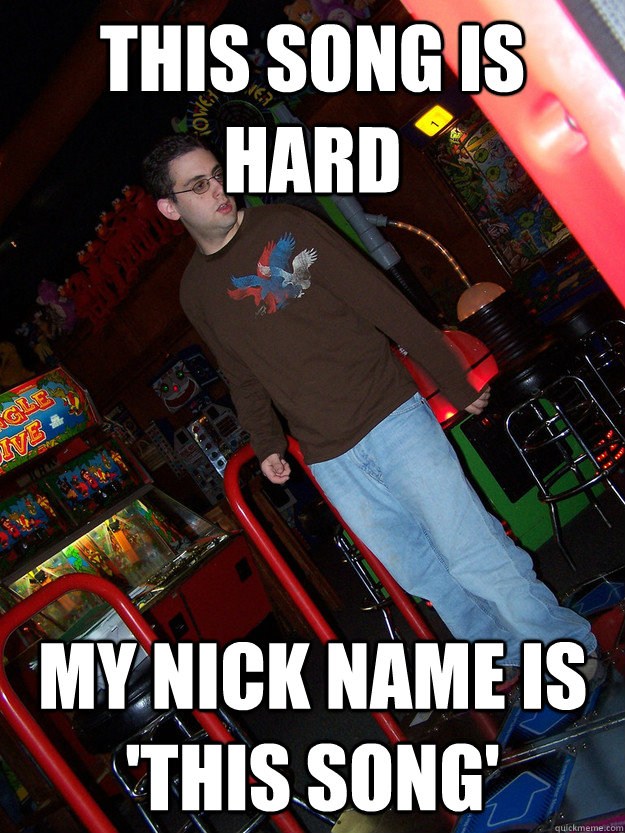 This song is hard my nick name is 'this song' - This song is hard my nick name is 'this song'  Confused DDR Kid