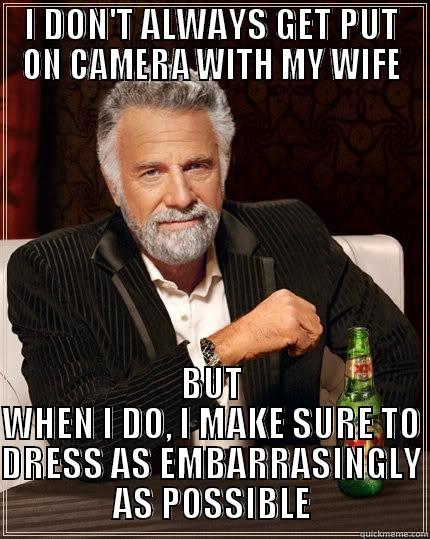 I DON'T ALWAYS GET PUT ON CAMERA WITH MY WIFE BUT WHEN I DO, I MAKE SURE TO DRESS AS EMBARRASSINGLY AS POSSIBLE The Most Interesting Man In The World