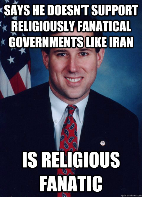 Says he doesn't support religiously fanatical governments like iran is religious fanatic   Scumbag Santorum