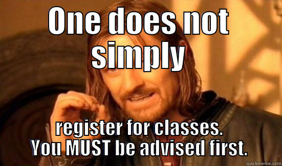 ONE DOES NOT SIMPLY REGISTER FOR CLASSES. YOU MUST BE ADVISED FIRST. Boromir