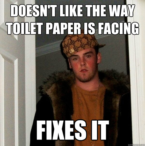 Doesn't like the way toilet paper is facing FIXES IT  Scumbag Steve