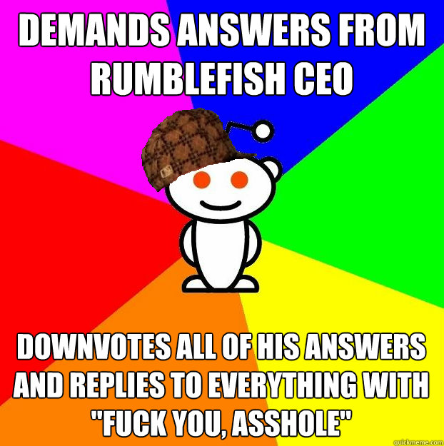 Demands answers from rumblefish ceo downvotes all of his answers and replies to everything with 