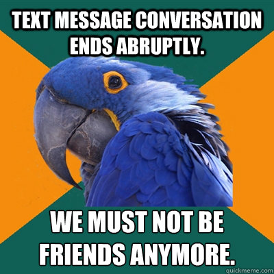 Text message conversation ends abruptly. We must not be
friends anymore.  Paranoid Parrot