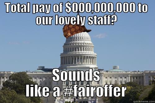 TOTAL PAY OF $000,000,000 TO OUR LOVELY STAFF? SOUNDS LIKE A #FAIROFFER Scumbag Government