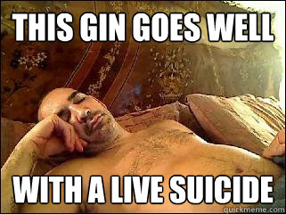 this gin goes well with a live suicide  