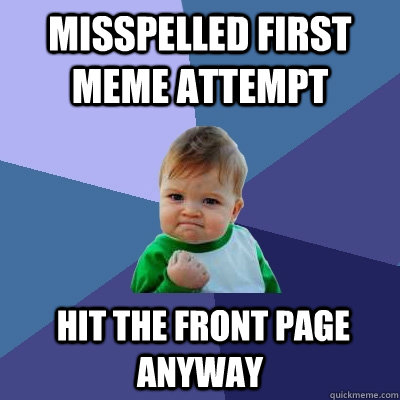 Misspelled first meme attempt  hit the front page anyway  Success Kid