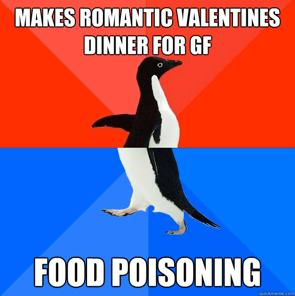 Makes romantic valentines dinner for gf Food poisoning  Socially Awesome Awkward Penguin
