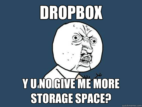 dropbox y u no give me more storage space?  Y U No