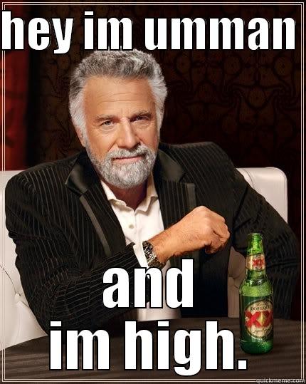HEY IM UMMAN  AND IM HIGH. The Most Interesting Man In The World