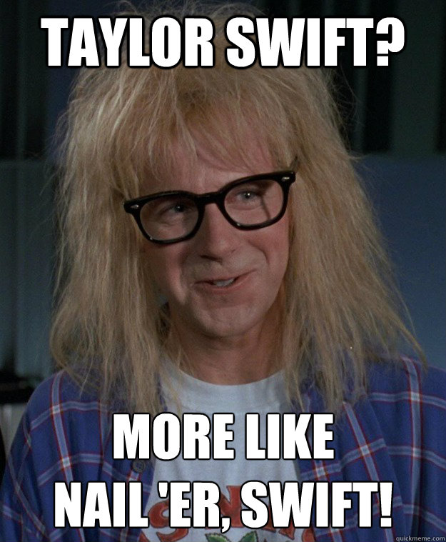 Taylor Swift? More like 
Nail 'er, Swift! - Taylor Swift? More like 
Nail 'er, Swift!  Innuendo Garth