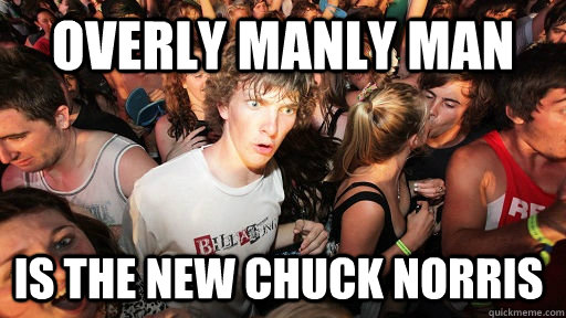 Overly Manly Man Is The New Chuck Norris  Sudden Clarity Clarence