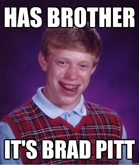 HAS BROTHER IT'S BRAD PITT - HAS BROTHER IT'S BRAD PITT  Bad Luck Brian