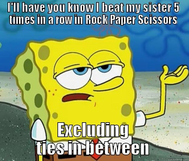 I'LL HAVE YOU KNOW I BEAT MY SISTER 5 TIMES IN A ROW IN ROCK PAPER SCISSORS EXCLUDING TIES IN BETWEEN Tough Spongebob
