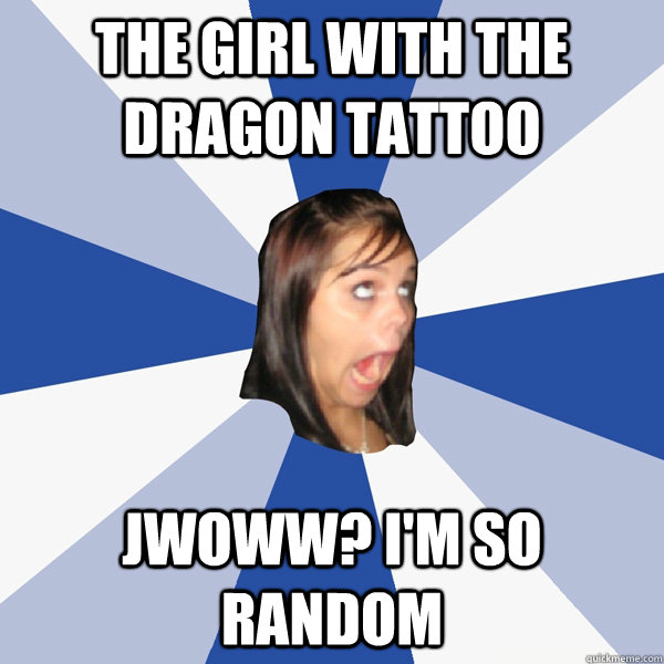 the girl with the dragon tattoo Jwoww? I'm so random  Annoying Facebook Girl