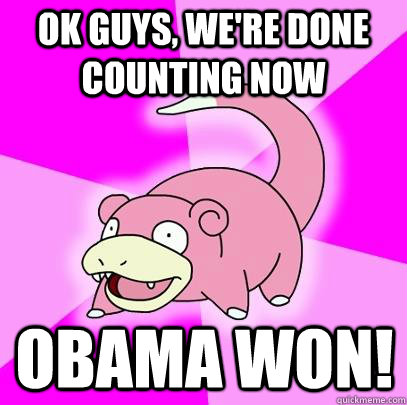 OK Guys, we're done counting now Obama won!  Slowpoke