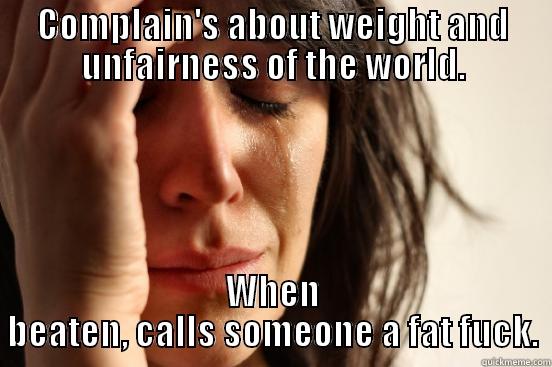COMPLAIN'S ABOUT WEIGHT AND UNFAIRNESS OF THE WORLD. WHEN BEATEN, CALLS SOMEONE A FAT FUCK. First World Problems