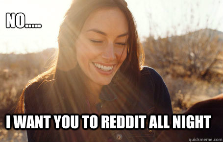 No..... I want you to reddit all night  Awesome Girlfriend Alice