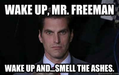 Wake up, Mr. Freeman Wake up and...smell the ashes.  Menacing Josh Romney