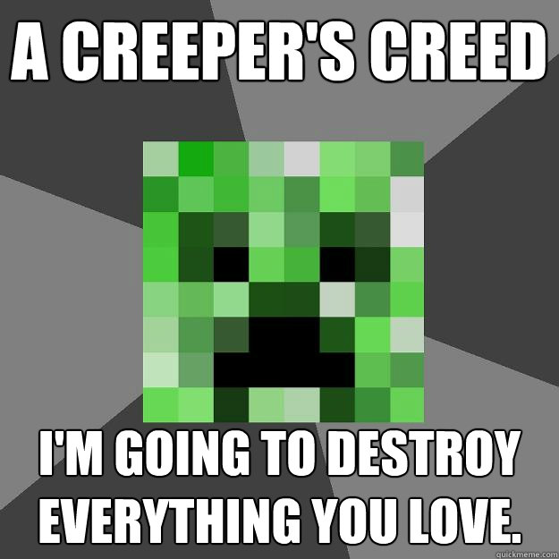 A Creeper's CREED I'm going to destroy EVERYTHING you love.  Creeper