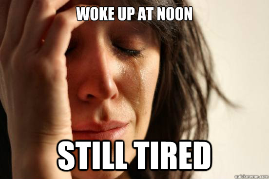 woke up at noon still tired   First World Problems