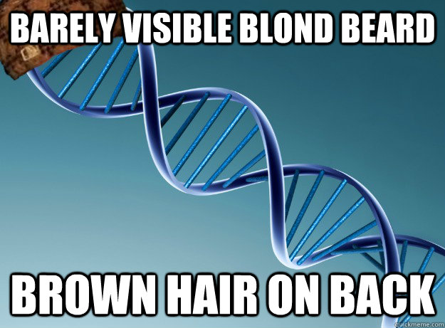 barely visible blond beard Brown hair on back  Scumbag Genetics