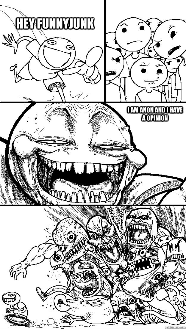 hey funnyjunk  i am anon and i have a opinion  Troll Bait