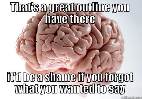 THAT'S A GREAT OUTLINE YOU HAVE THERE IT'D BE A SHAME IF YOU FORGOT WHAT YOU WANTED TO SAY Scumbag Brain