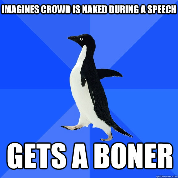 Imagines crowd is naked during a speech gets a boner  Socially Awkward Penguin