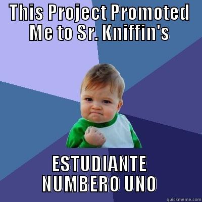 THIS PROJECT PROMOTED ME TO SR. KNIFFIN'S ESTUDIANTE NUMBERO UNO Success Kid