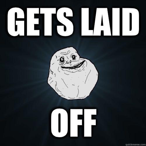 Gets laid Off  Forever Alone