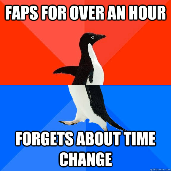 Faps for over an hour forgets about time change  Socially Awesome Awkward Penguin
