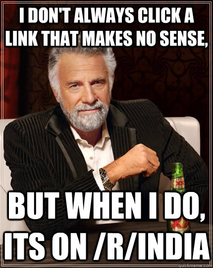 I don't always click a link that makes no sense, but when I do, its on /r/india  The Most Interesting Man In The World