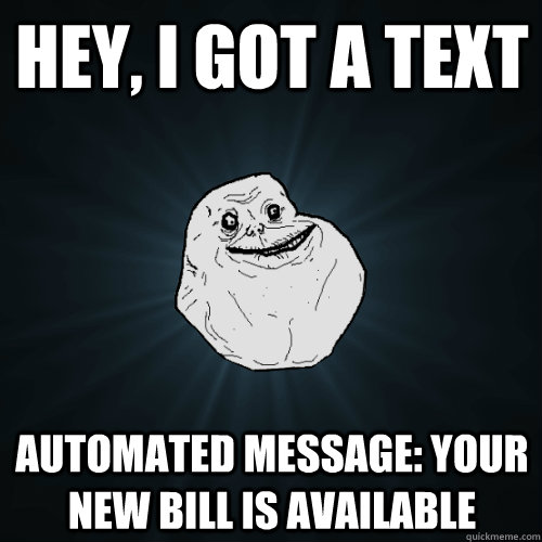 Hey, I got a Text Automated Message: Your new bill is available  Forever Alone