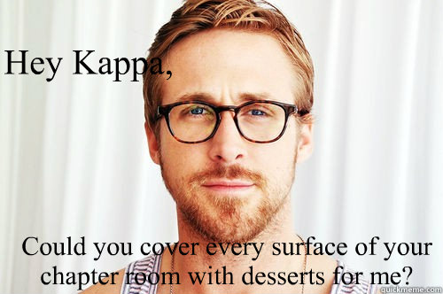 Hey Kappa, Could you cover every surface of your chapter room with desserts for me? - Hey Kappa, Could you cover every surface of your chapter room with desserts for me?  Law school Ryan Gosling